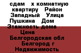 сдам 2-х комнатную квартиру › Район ­ Западный › Улица ­ Пушкина › Дом ­ 55 › Этажность дома ­ 17 › Цена ­ 30 000 - Белгородская обл., Белгород г. Недвижимость » Квартиры аренда   